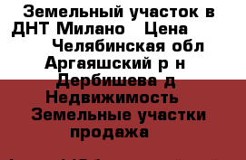 Земельный участок в ДНТ Милано › Цена ­ 55 000 - Челябинская обл., Аргаяшский р-н, Дербишева д. Недвижимость » Земельные участки продажа   